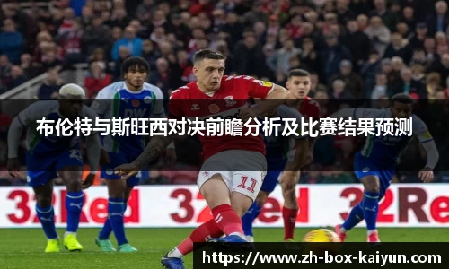布伦特与斯旺西对决前瞻分析及比赛结果预测
