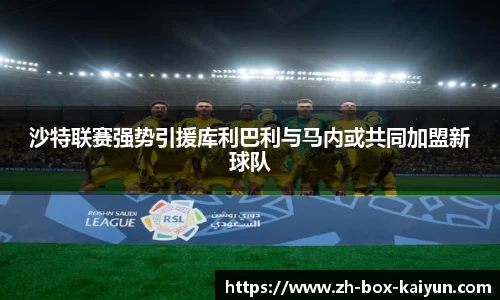 沙特联赛强势引援库利巴利与马内或共同加盟新球队