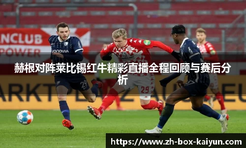 赫根对阵莱比锡红牛精彩直播全程回顾与赛后分析