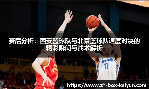 赛后分析：西安篮球队与北京篮球队速度对决的精彩瞬间与战术解析